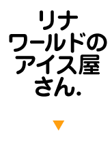 リナワールドのアイス屋さん.